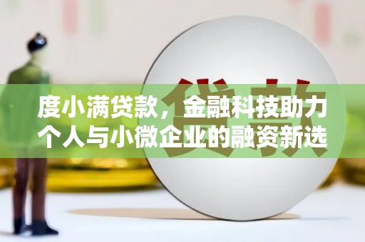 官渡度小满贷款，金融科技助力个人与小微企业的融资新选择