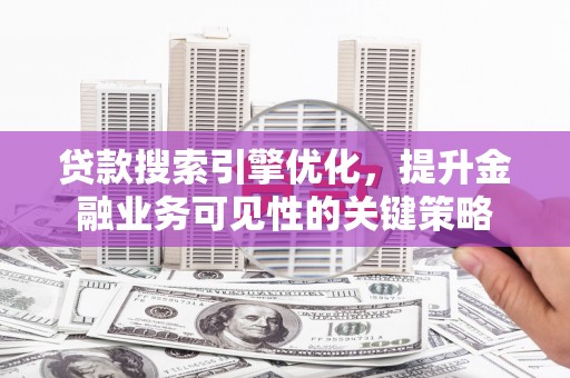 官渡贷款搜索引擎优化，提升金融业务可见性的关键策略