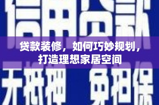 官渡贷款装修，如何巧妙规划，打造理想家居空间
