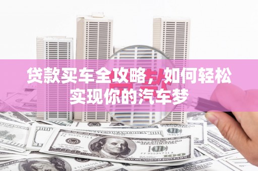 官渡贷款买车全攻略，如何轻松实现你的汽车梦