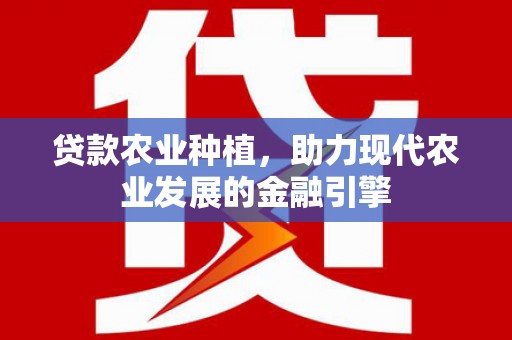 官渡贷款农业种植，助力现代农业发展的金融引擎
