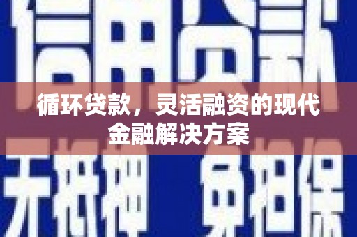 官渡循环贷款，灵活融资的现代金融解决方案