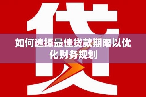 官渡如何选择最佳贷款期限以优化财务规划