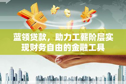 官渡蓝领贷款，助力工薪阶层实现财务自由的金融工具