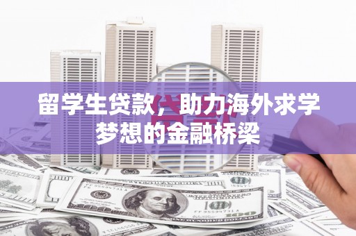 官渡留学生贷款，助力海外求学梦想的金融桥梁