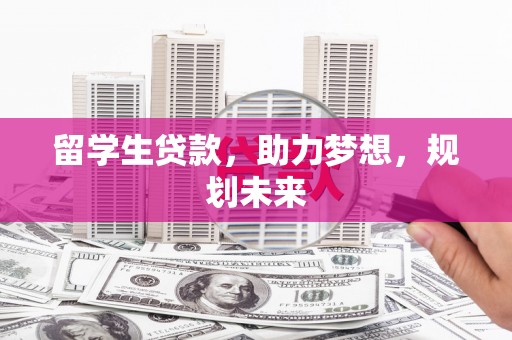 官渡留学生贷款，助力梦想，规划未来