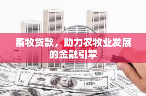 官渡畜牧贷款，助力农牧业发展的金融引擎