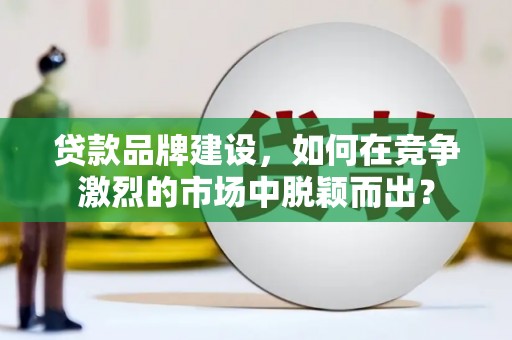 官渡贷款品牌建设，如何在竞争激烈的市场中脱颖而出？