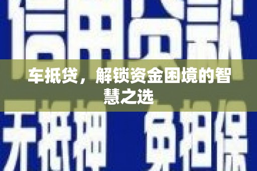 官渡车抵贷，解锁资金困境的智慧之选