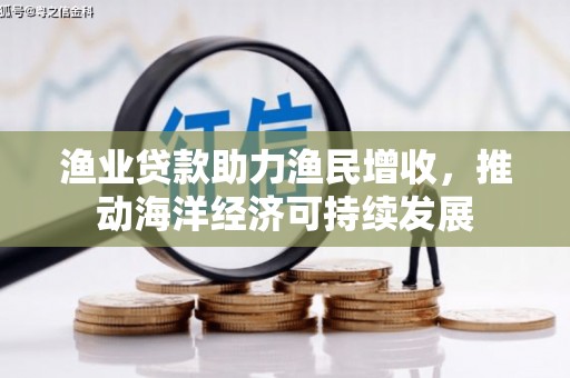 官渡渔业贷款助力渔民增收，推动海洋经济可持续发展