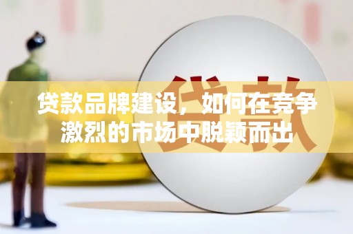 官渡贷款品牌建设，如何在竞争激烈的市场中脱颖而出