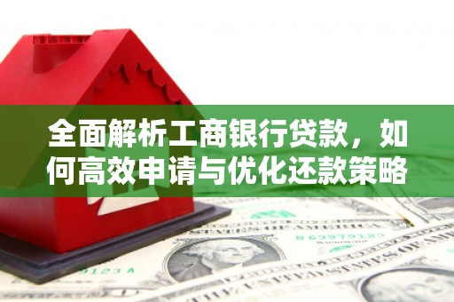 官渡全面解析工商银行贷款，如何高效申请与优化还款策略