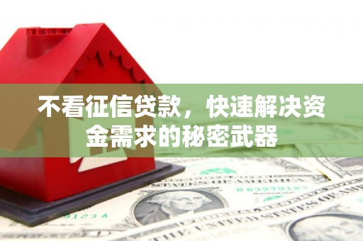官渡不看征信贷款，快速解决资金需求的秘密武器