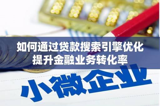 官渡如何通过贷款搜索引擎优化提升金融业务转化率