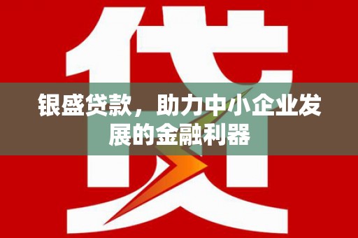 官渡银盛贷款，助力中小企业发展的金融利器