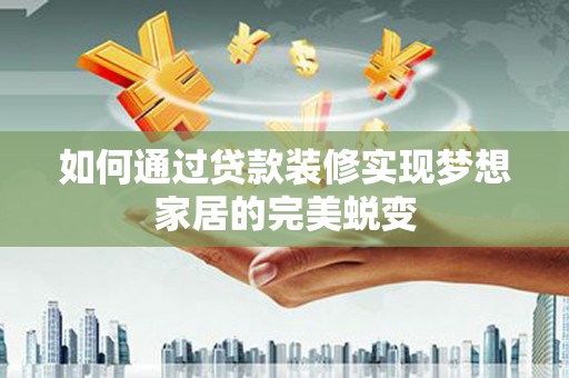 官渡如何通过贷款装修实现梦想家居的完美蜕变