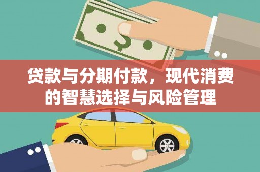 官渡贷款与分期付款，现代消费的智慧选择与风险管理