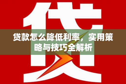 官渡贷款怎么降低利率，实用策略与技巧全解析