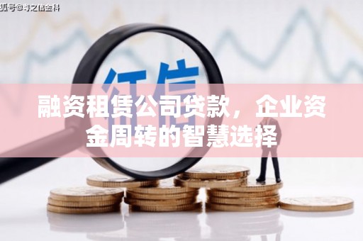 官渡融资租赁公司贷款，企业资金周转的智慧选择