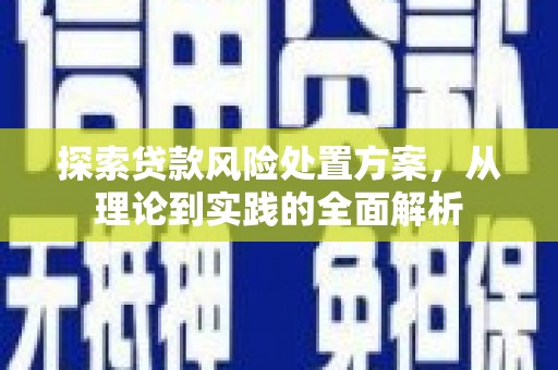 官渡探索贷款风险处置方案，从理论到实践的全面解析