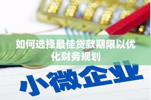 官渡如何选择最佳贷款期限以优化财务规划