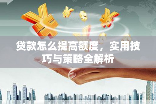 官渡贷款怎么提高额度，实用技巧与策略全解析