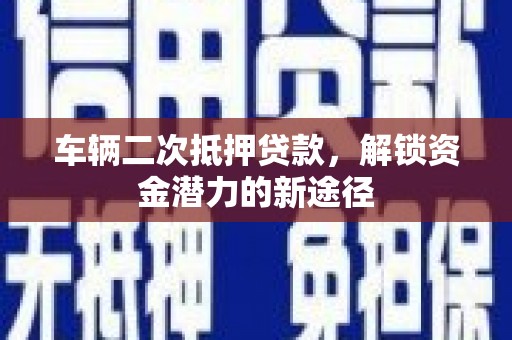 官渡车辆二次抵押贷款，解锁资金潜力的新途径