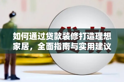 官渡如何通过贷款装修打造理想家居，全面指南与实用建议