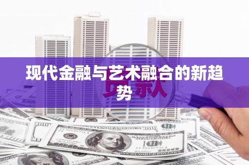 官渡现代金融与艺术融合的新趋势