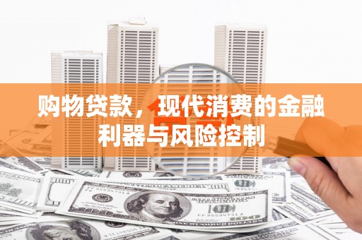 官渡购物贷款，现代消费的金融利器与风险控制