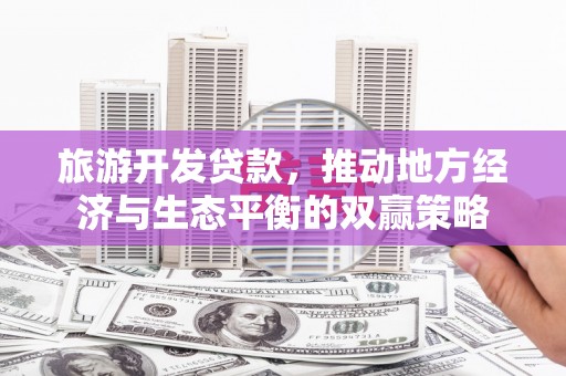 官渡旅游开发贷款，推动地方经济与生态平衡的双赢策略