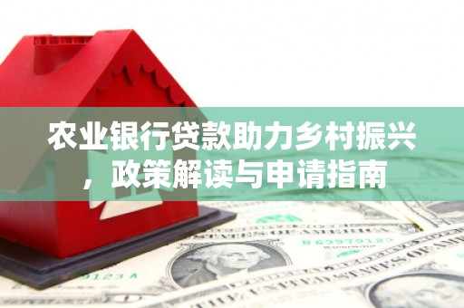 官渡农业银行贷款助力乡村振兴，政策解读与申请指南