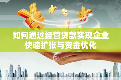 官渡如何通过经营贷款实现企业快速扩张与资金优化
