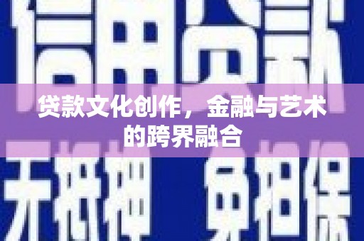 官渡贷款文化创作，金融与艺术的跨界融合