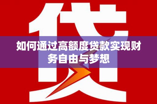 官渡如何通过高额度贷款实现财务自由与梦想