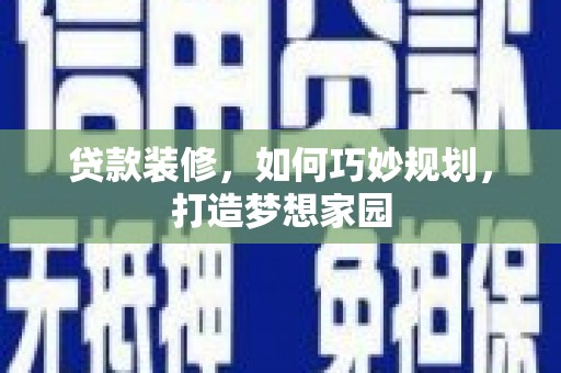官渡贷款装修，如何巧妙规划，打造梦想家园