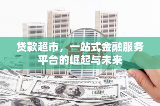 官渡贷款超市，一站式金融服务平台的崛起与未来