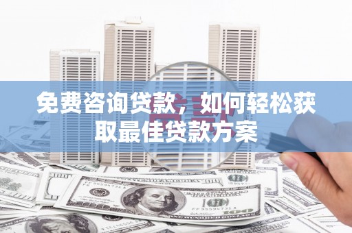 官渡免费咨询贷款，如何轻松获取最佳贷款方案