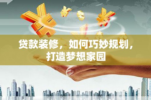 官渡贷款装修，如何巧妙规划，打造梦想家园