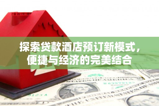 官渡探索贷款酒店预订新模式，便捷与经济的完美结合