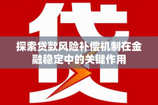 官渡探索贷款风险补偿机制在金融稳定中的关键作用