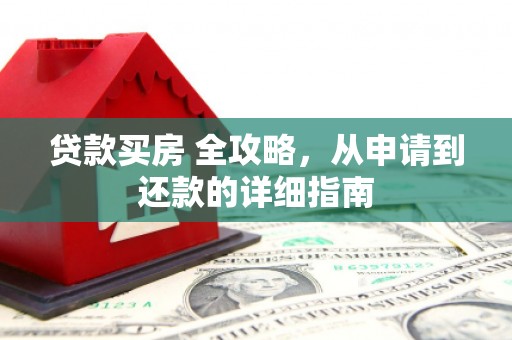 官渡贷款买房 全攻略，从申请到还款的详细指南