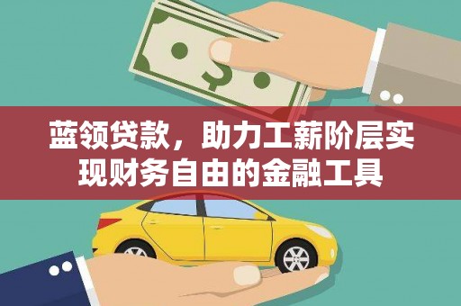 官渡蓝领贷款，助力工薪阶层实现财务自由的金融工具