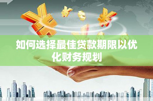 官渡如何选择最佳贷款期限以优化财务规划