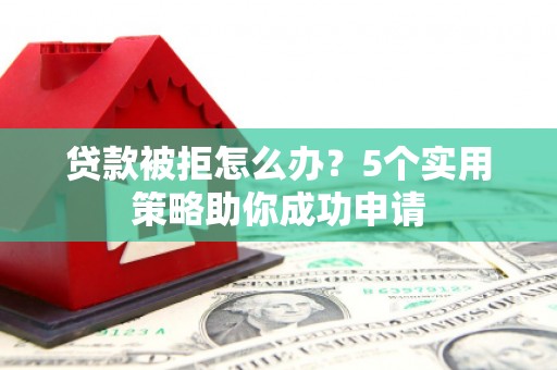 官渡贷款被拒怎么办？5个实用策略助你成功申请