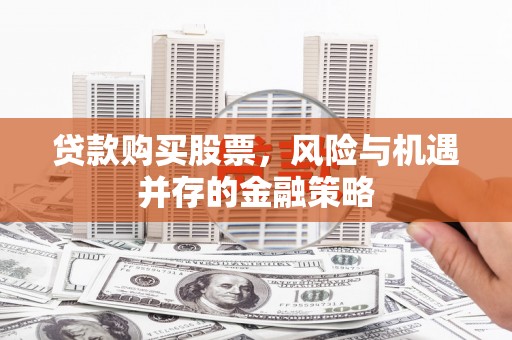 官渡贷款购买股票，风险与机遇并存的金融策略