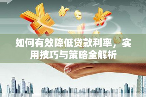 官渡如何有效降低贷款利率，实用技巧与策略全解析