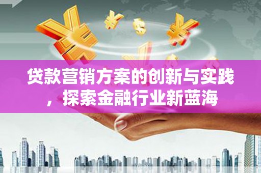 官渡贷款营销方案的创新与实践，探索金融行业新蓝海