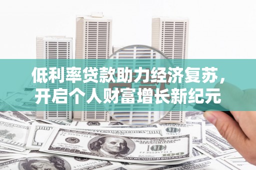 官渡低利率贷款助力经济复苏，开启个人财富增长新纪元