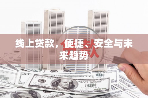 官渡线上贷款，便捷、安全与未来趋势